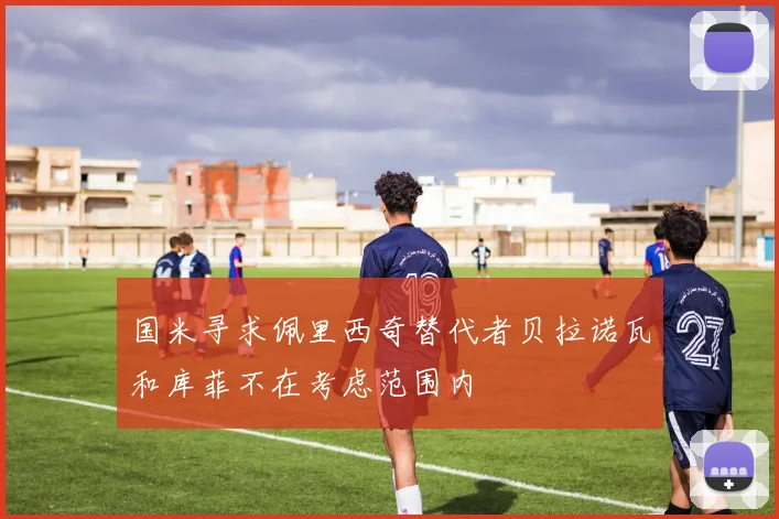 国米寻求佩里西奇替代者贝拉诺瓦和库菲不在考虑范围内