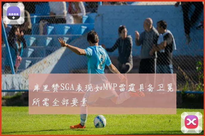 库里赞SGA表现如MVP雷霆具备卫冕所需全部要素
