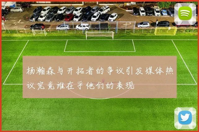 杨瀚森与开拓者的争议引发媒体热议究竟谁在乎他们的表现
