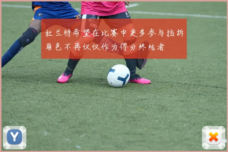 杜兰特希望在比赛中更多参与挡拆角色不再仅仅作为得分终结者