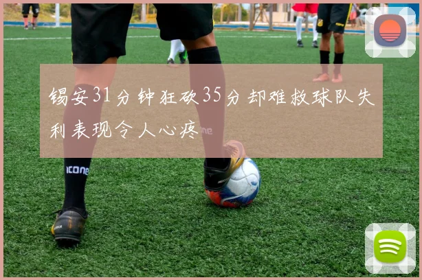 锡安31分钟狂砍35分却难救球队失利表现令人心疼