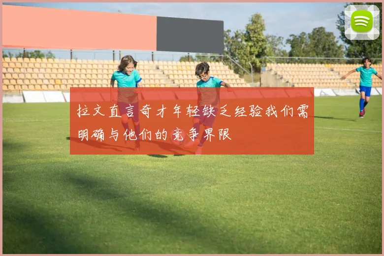 拉文直言奇才年轻缺乏经验我们需明确与他们的竞争界限