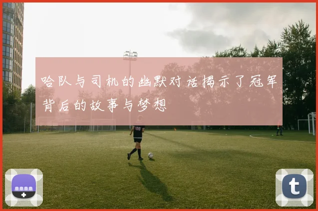 哈队与司机的幽默对话揭示了冠军背后的故事与梦想