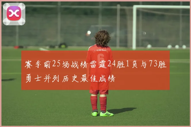 赛季前25场战绩雷霆24胜1负与73胜勇士并列历史最佳成绩
