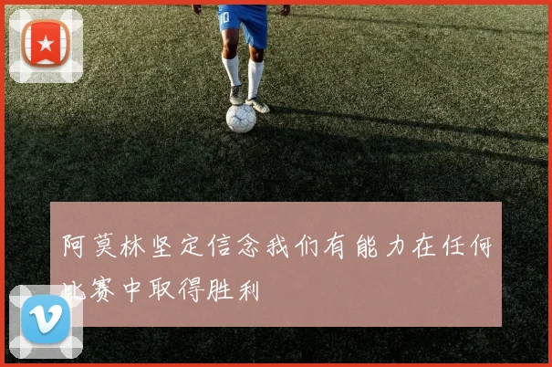 阿莫林坚定信念我们有能力在任何比赛中取得胜利