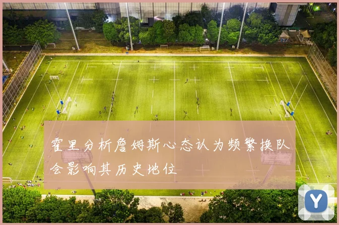 霍里分析詹姆斯心态认为频繁换队会影响其历史地位