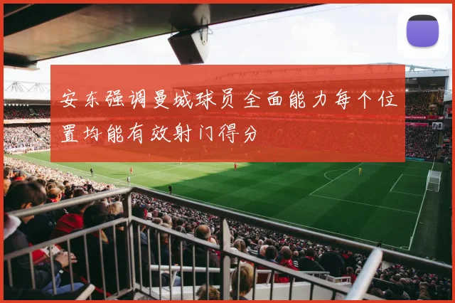 安东强调曼城球员全面能力每个位置均能有效射门得分