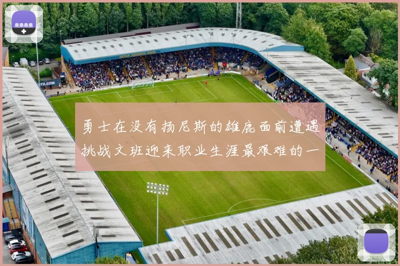 勇士在没有扬尼斯的雄鹿面前遭遇挑战文班迎来职业生涯最艰难的一战