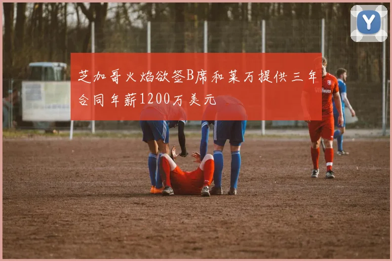 芝加哥火焰欲签B席和莱万提供三年合同年薪1200万美元