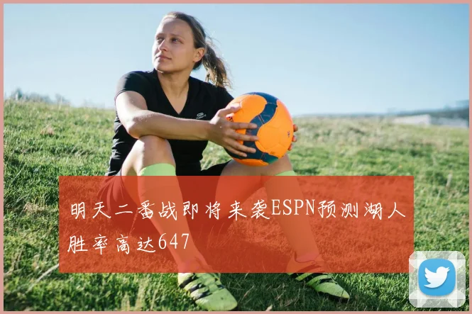 明天二番战即将来袭ESPN预测湖人胜率高达647