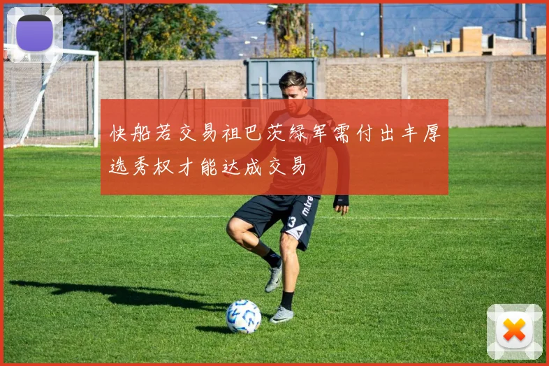 快船若交易祖巴茨绿军需付出丰厚选秀权才能达成交易