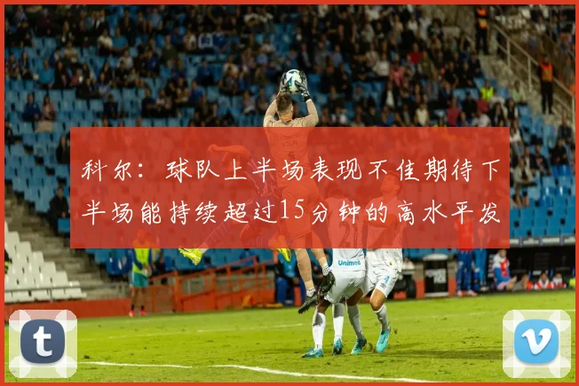 科尔：球队上半场表现不佳期待下半场能持续超过15分钟的高水平发挥