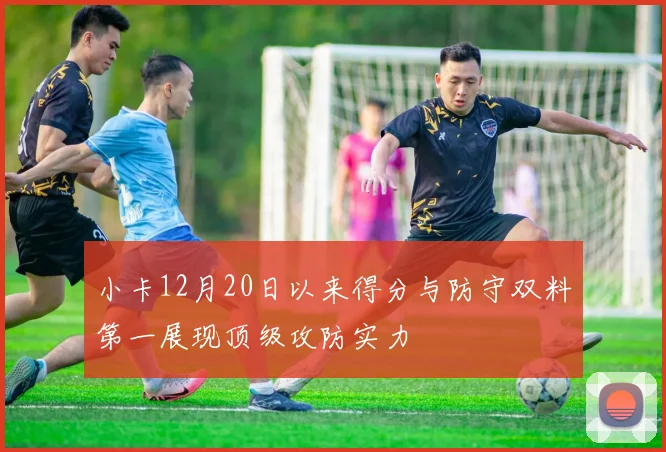 小卡12月20日以来得分与防守双料第一展现顶级攻防实力