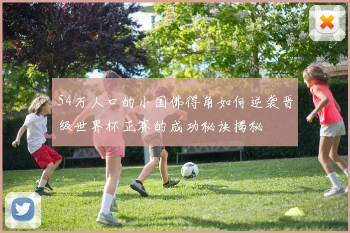 54万人口的小国佛得角如何逆袭晋级世界杯正赛的成功秘诀揭秘
