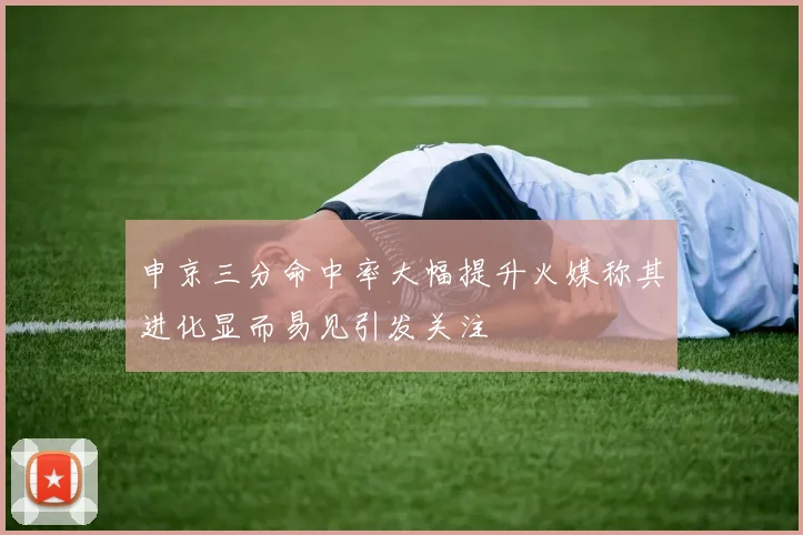 申京三分命中率大幅提升火媒称其进化显而易见引发关注